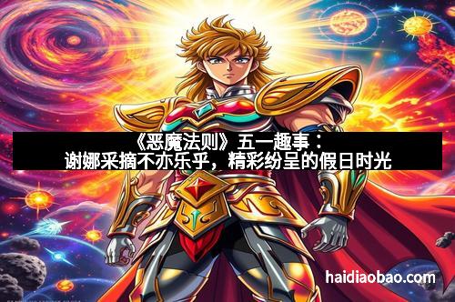 《恶魔法则》五一趣事：谢娜采摘不亦乐乎，精彩纷呈的假日时光